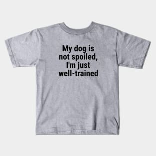 My dog is not spoiled, I'm just well-trained Kids T-Shirt